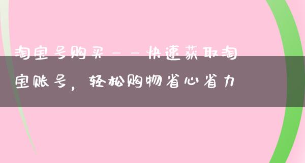 淘宝小号购买——快速获取淘宝账号，轻松购物省心省力-淘宝实名白号出售-聚品